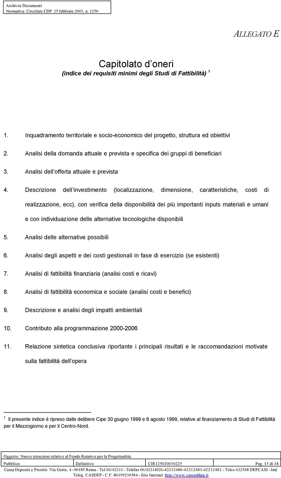 Descrizione dell investimento (localizzazione, dimensione, caratteristiche, costi di realizzazione, ecc), con verifica della disponibilità dei più importanti inputs materiali e umani e con