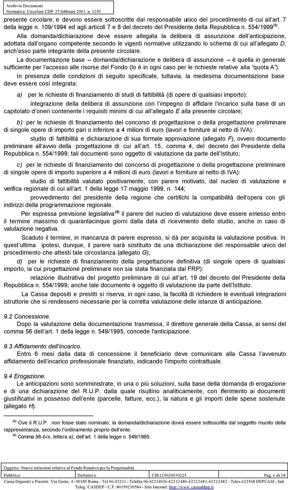 Alla domanda/dichiarazione deve essere allegata la delibera di assunzione dell anticipazione, adottata dall organo competente secondo le vigenti normative utilizzando lo schema di cui all allegato D,