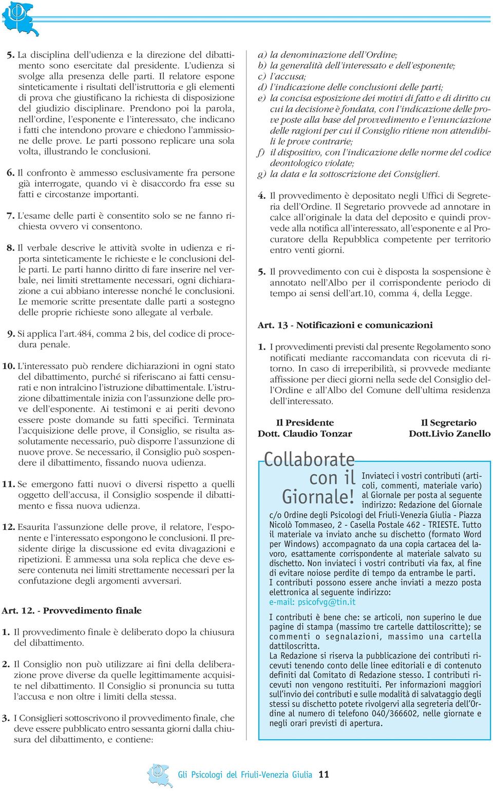 Prendono poi la parola, nell ordine, l esponente e l interessato, che indicano i fatti che intendono provare e chiedono l ammissione delle prove.