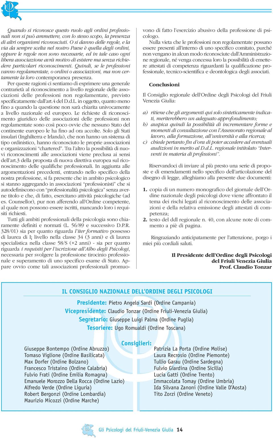 senza richiedere particolari riconoscimenti. Quindi, se le professioni vanno regolamentate, o ordini o associazioni, ma non certamente la loro contemporanea presenza.