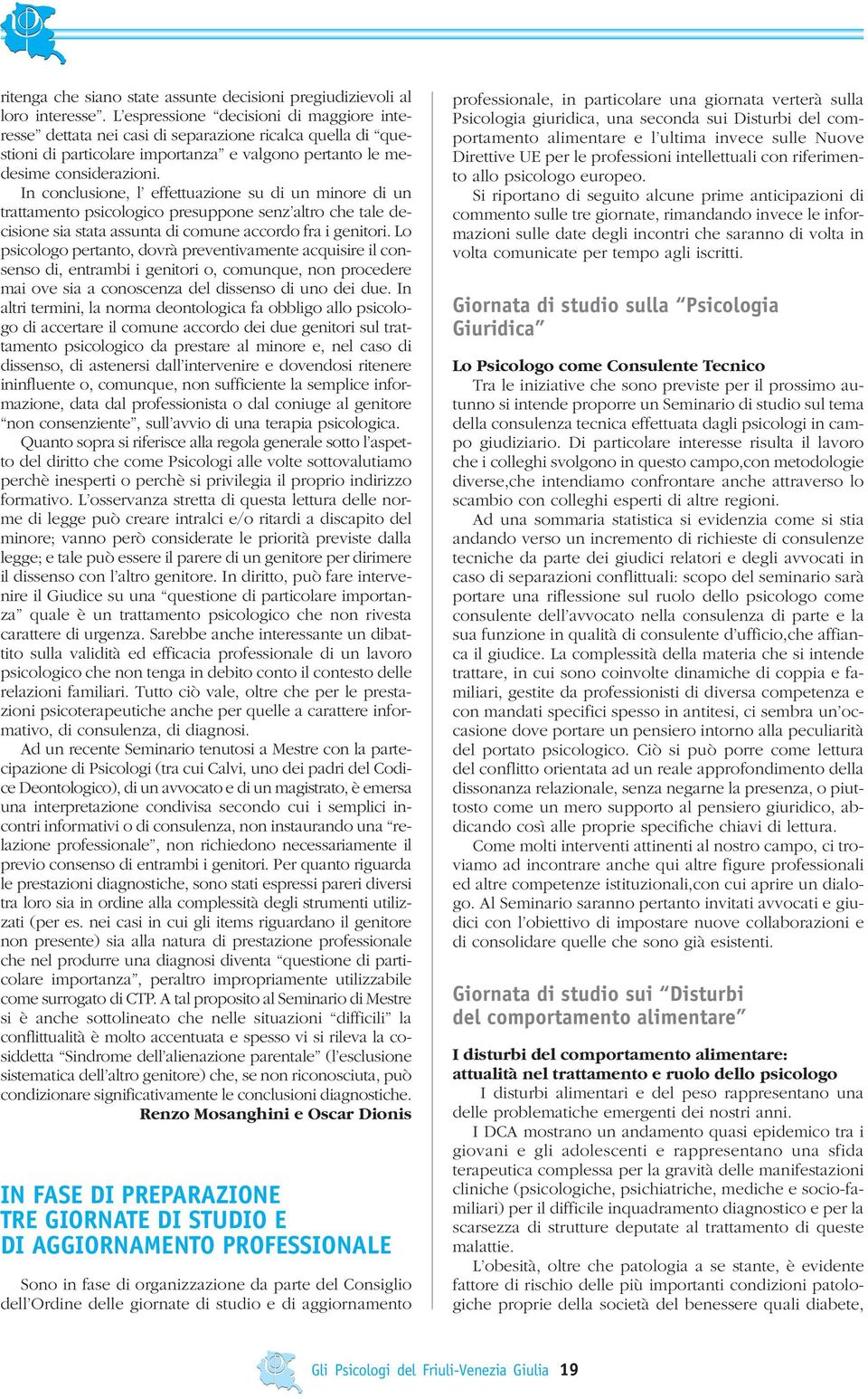 In conclusione, l effettuazione su di un minore di un trattamento psicologico presuppone senz altro che tale decisione sia stata assunta di comune accordo fra i genitori.