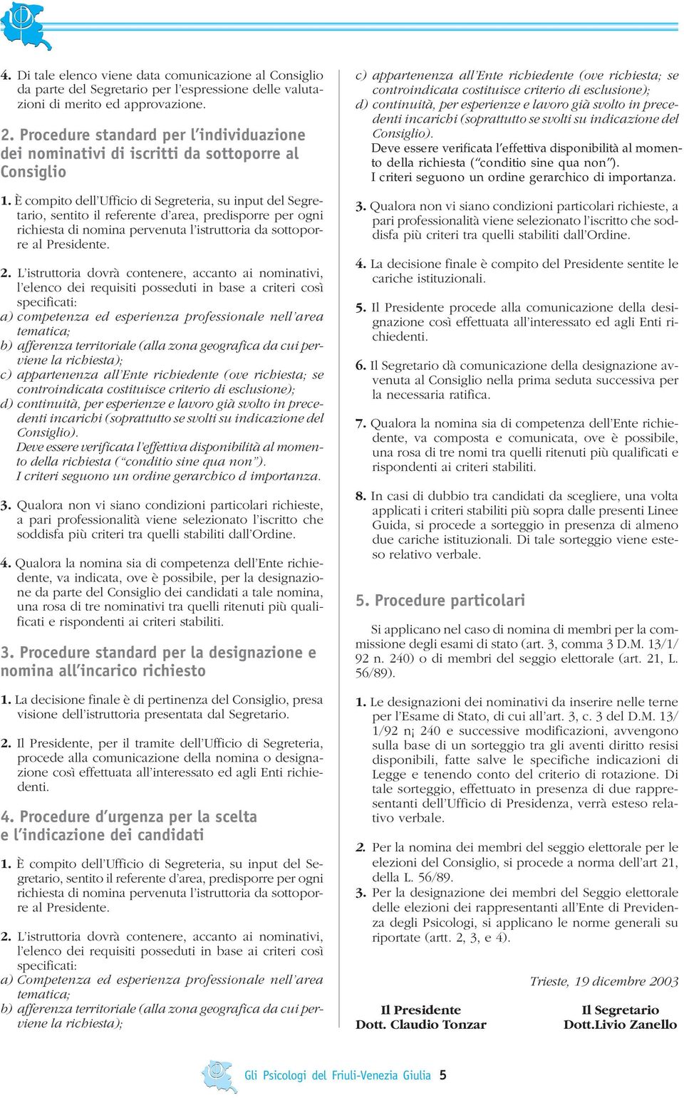 È compito dell Ufficio di Segreteria, su input del Segretario, sentito il referente d area, predisporre per ogni richiesta di nomina pervenuta l istruttoria da sottoporre al Presidente. 2.