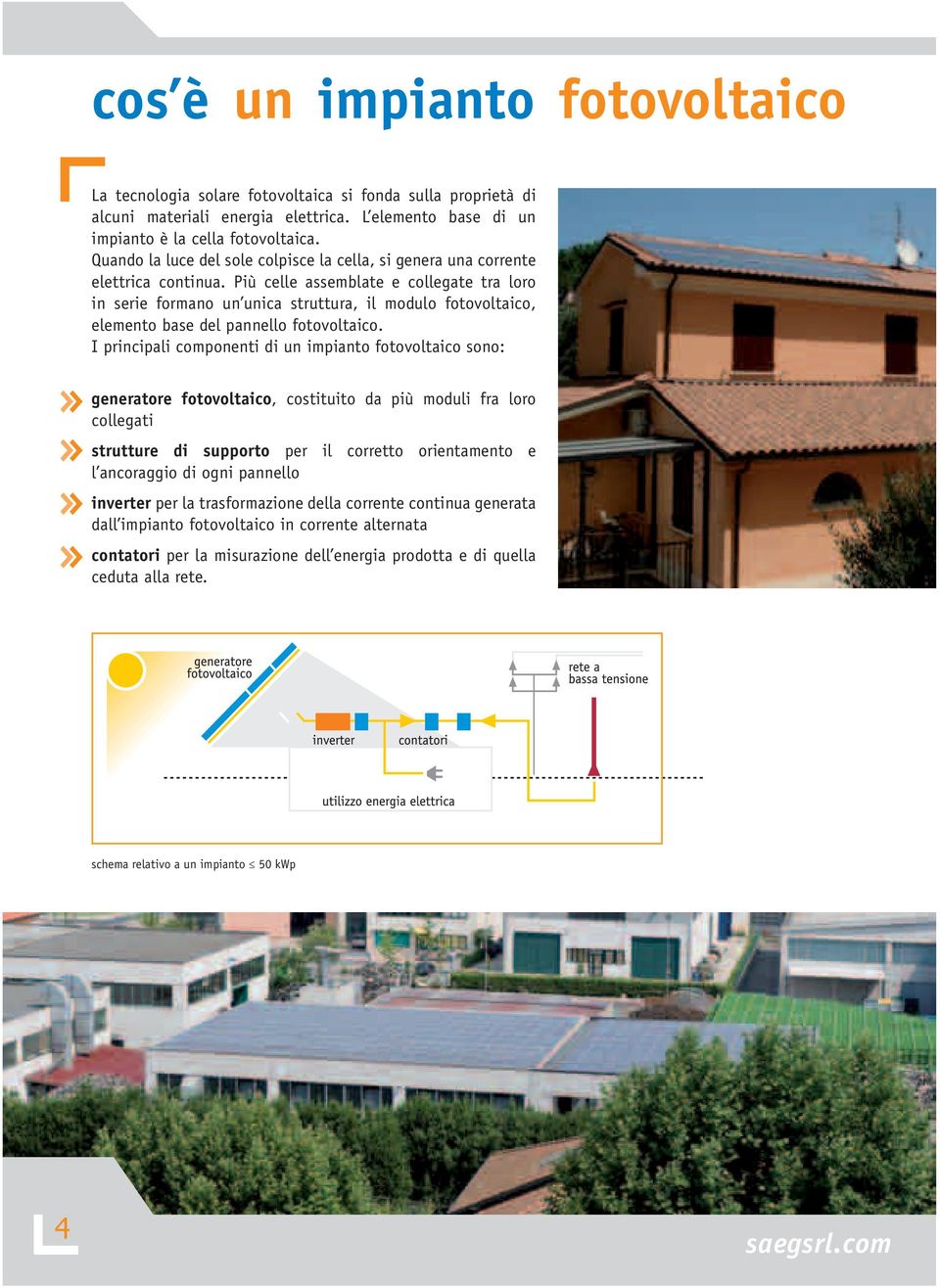 Più celle assemblate e collegate tra loro in serie formano un unica struttura, il modulo fotovoltaico, elemento base del pannello fotovoltaico.