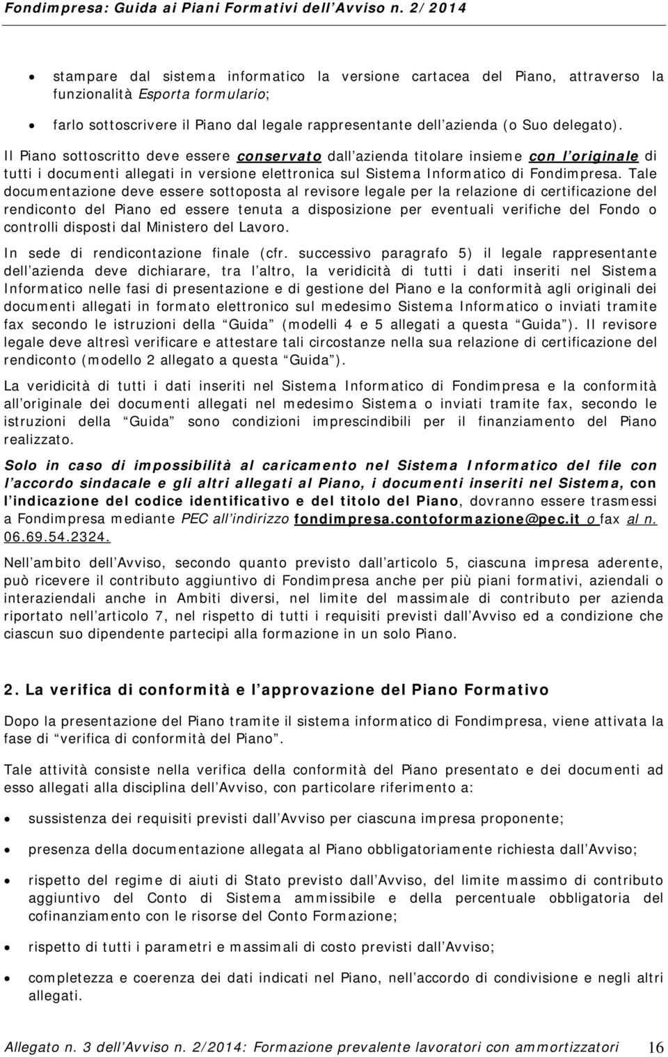 Tale documentazione deve essere sottoposta al revisore legale per la relazione di certificazione del rendiconto del Piano ed essere tenuta a disposizione per eventuali verifiche del Fondo o controlli