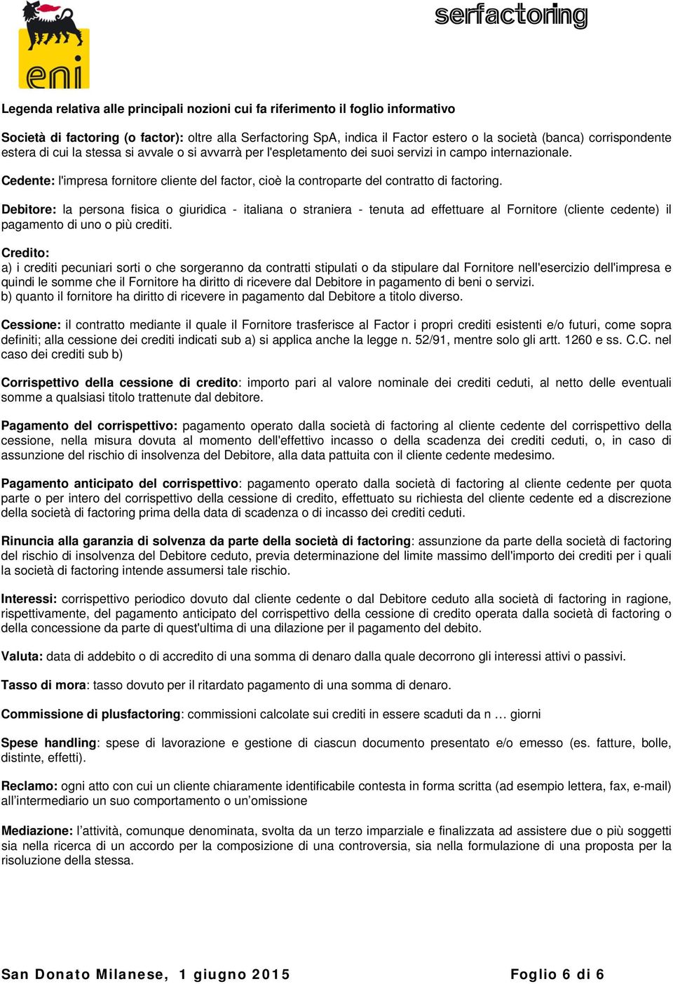 Cedente: l'impresa fornitore cliente del factor, cioè la controparte del contratto di factoring.