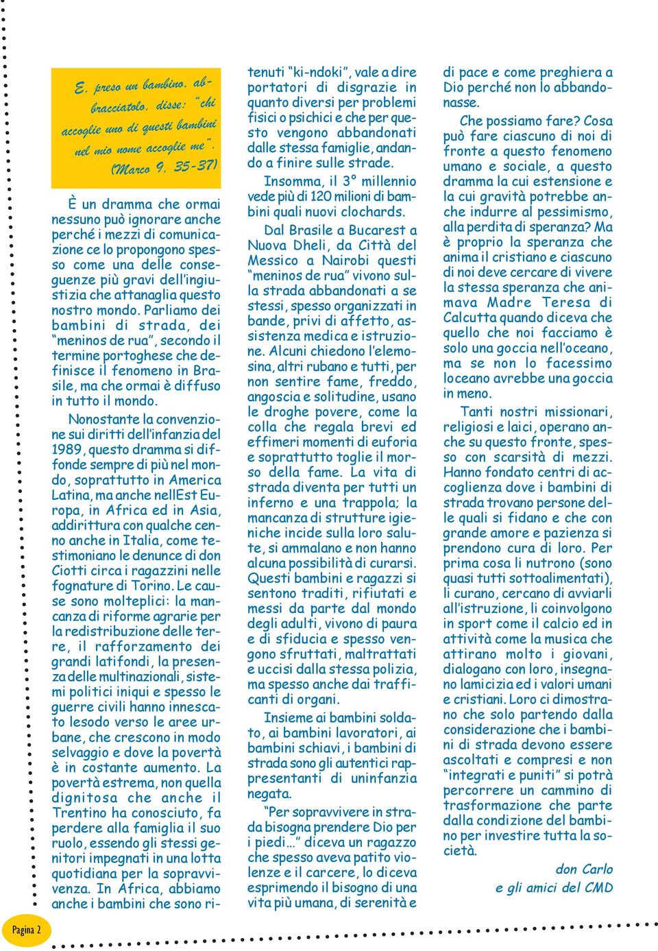 nostro mondo. Parliamo dei bambini di strada, dei meninos de rua, secondo il termine portoghese che definisce il fenomeno in Brasile, ma che ormai è diffuso in tutto il mondo.