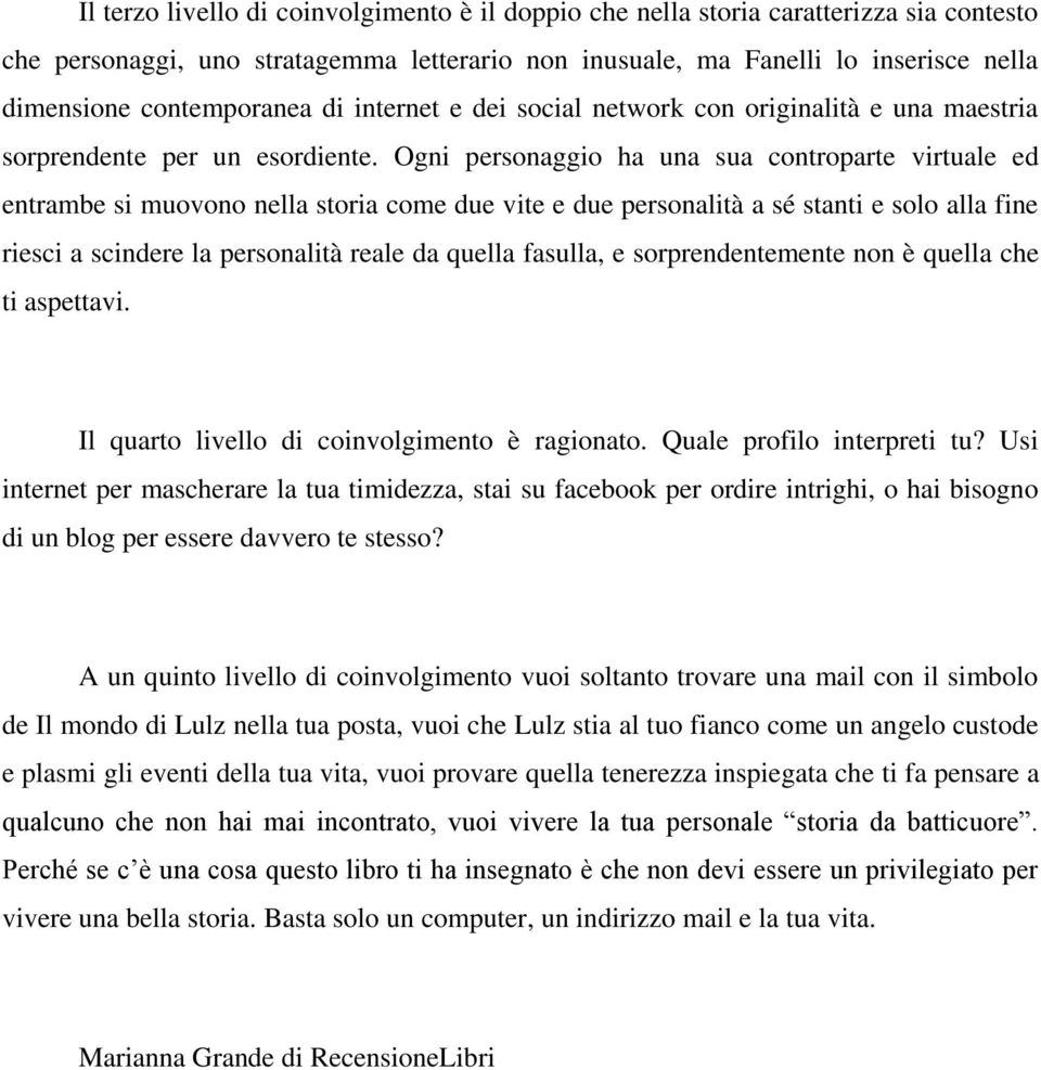 Ogni personaggio ha una sua controparte virtuale ed entrambe si muovono nella storia come due vite e due personalità a sé stanti e solo alla fine riesci a scindere la personalità reale da quella