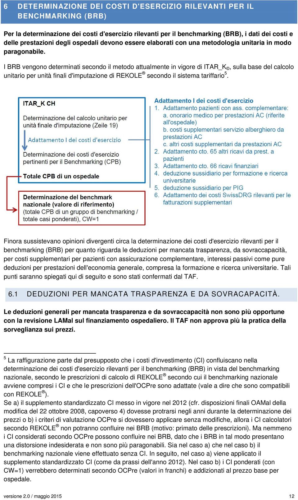 I BRB vengono determinati secondo il metodo attualmente in vigore di ITAR_K, sulla base del calcolo unitario per unità finali d'imputazione di REKOLE secondo il sistema tariffario 5.