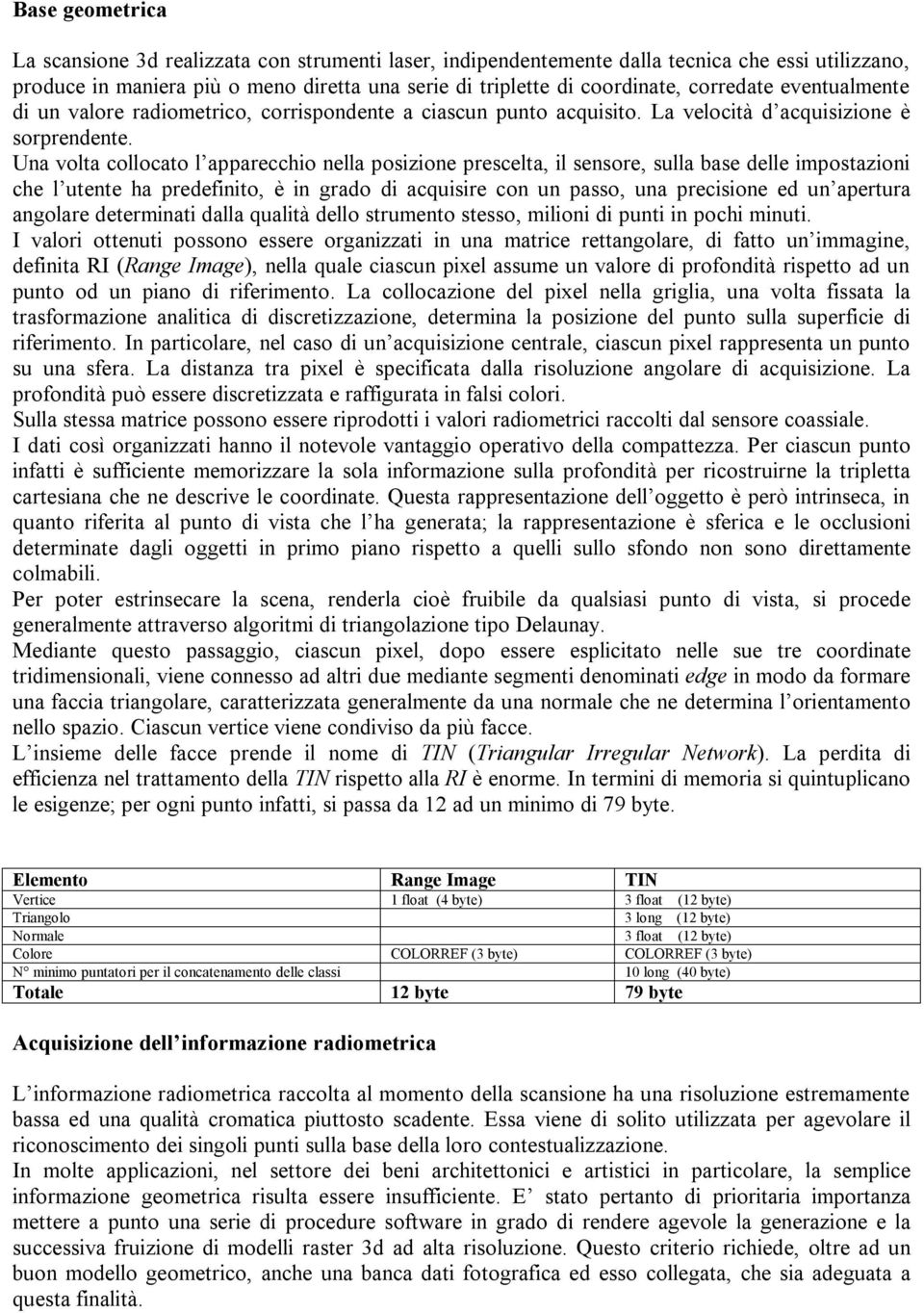 Una volta collocato l apparecchio nella posizione prescelta, il sensore, sulla base delle impostazioni che l utente ha predefinito, è in grado di acquisire con un passo, una precisione ed un apertura