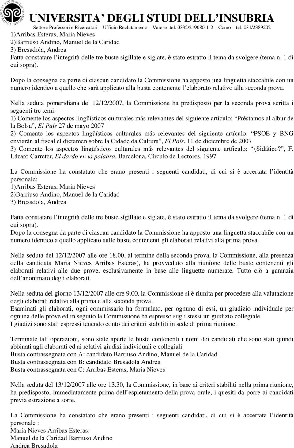 Dopo la consegna da parte di ciascun candidato la Commissione ha apposto una linguetta staccabile con un numero identico a quello che sarà applicato alla busta contenente l elaborato relativo alla