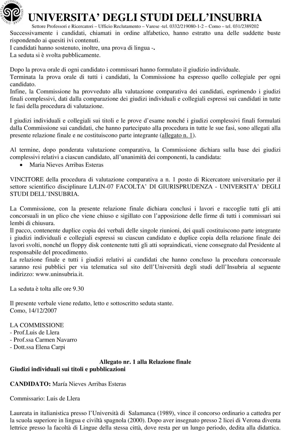 Terminata la prova orale di tutti i candidati, la Commissione ha espresso quello collegiale per ogni candidato.