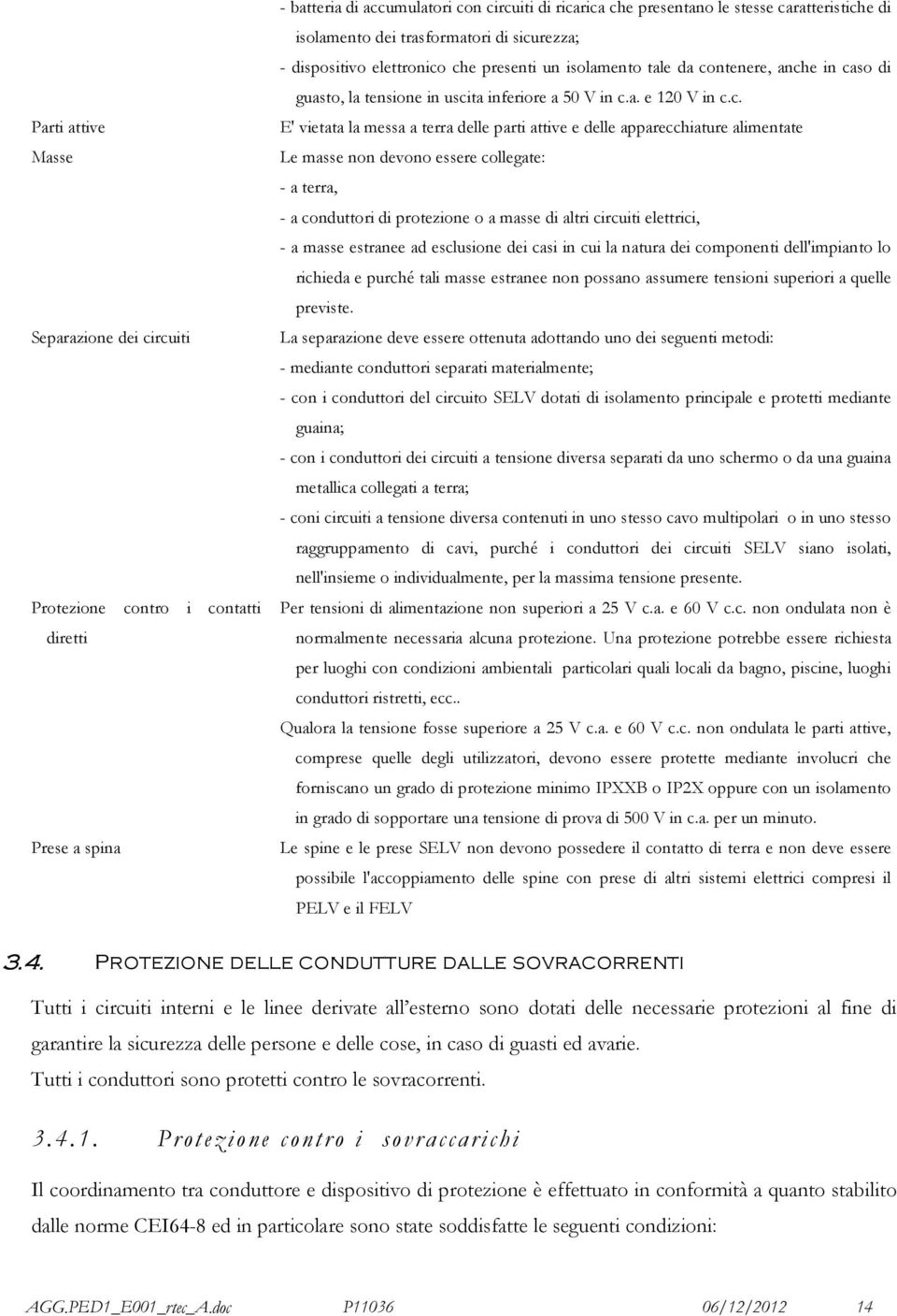 c. E' vietata la messa a terra delle parti attive e delle apparecchiature alimentate Le masse non devono essere collegate: - a terra, - a conduttori di protezione o a masse di altri circuiti