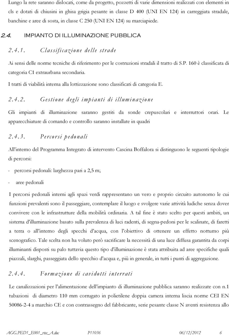 P. 160 è classificata di categoria C1 extraurbana secondaria. I tratti di viabilità interna alla lottizzazione sono classificati di categoria E. 2.