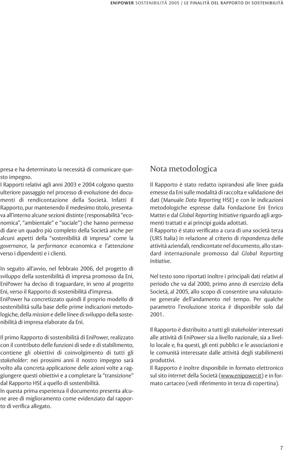 Infatti il Rapporto, pur mantenendo il medesimo titolo, presentava all interno alcune sezioni distinte (responsabilità economica, ambientale e sociale ) che hanno permesso di dare un quadro più