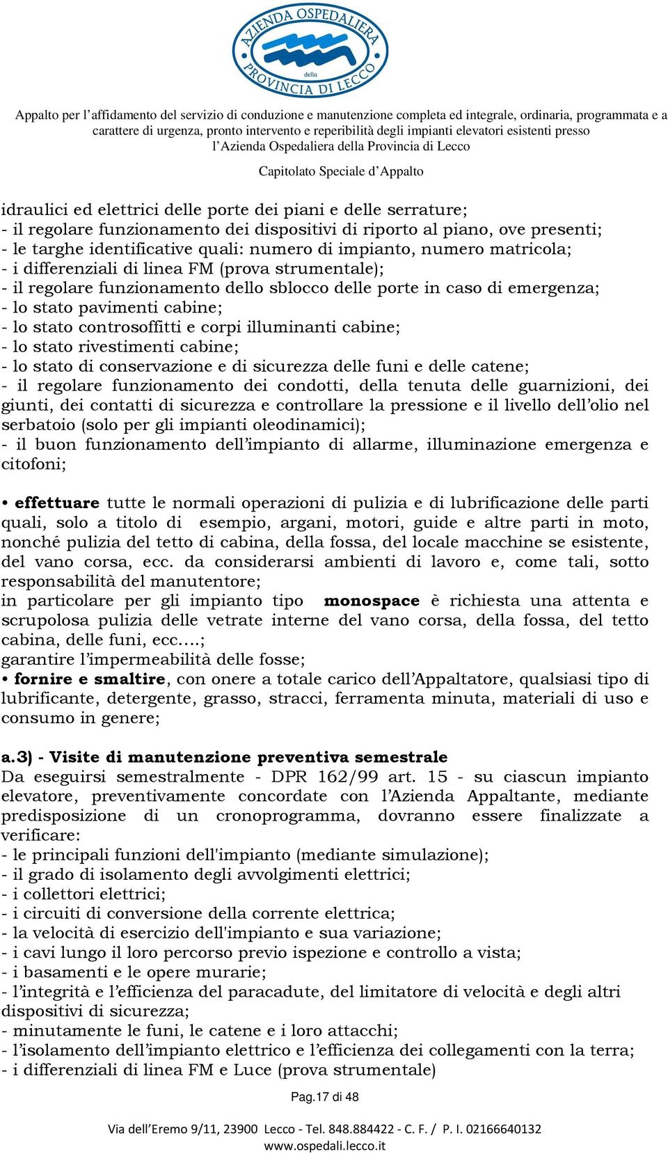 e corpi illuminanti cabine; - lo stato rivestimenti cabine; - lo stato di conservazione e di sicurezza delle funi e delle catene; - il regolare funzionamento dei condotti, della tenuta delle