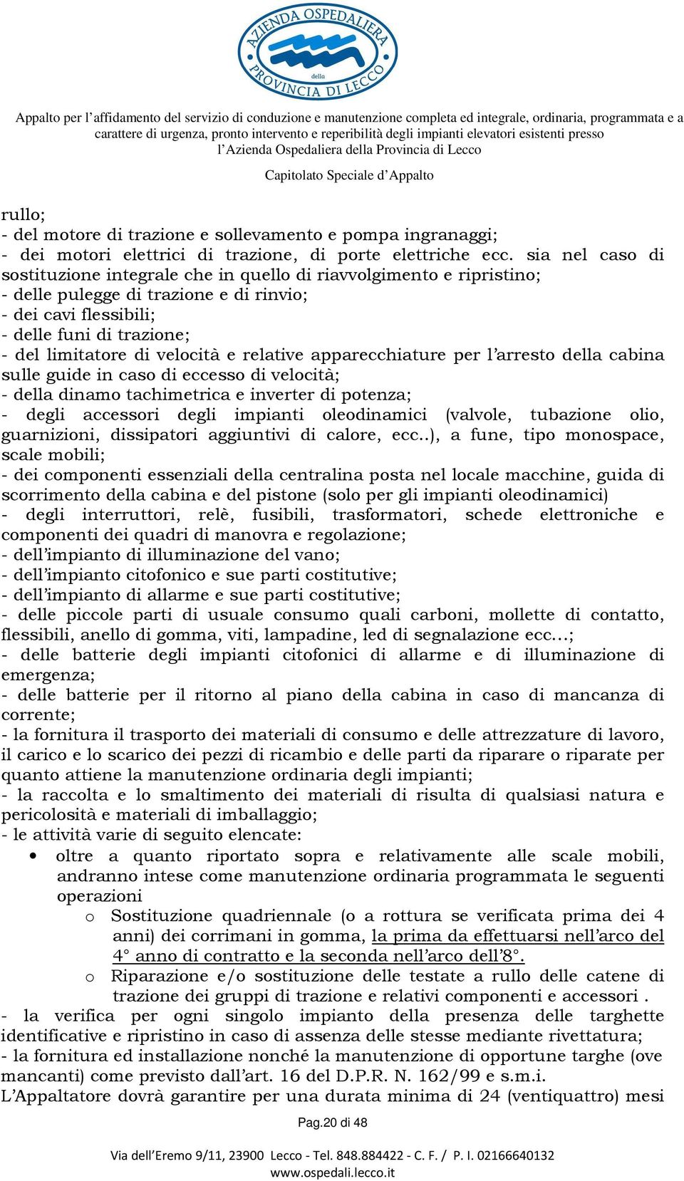 velocità e relative apparecchiature per l arresto della cabina sulle guide in caso di eccesso di velocità; - della dinamo tachimetrica e inverter di potenza; - degli accessori degli impianti