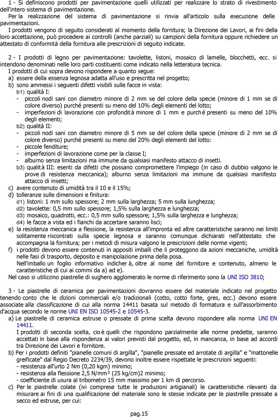 I prodotti vengono di seguito considerati al momento della fornitura; la Direzione dei Lavori, ai fini della loro accettazione, può procedere ai controlli (anche parziali) su campioni della fornitura