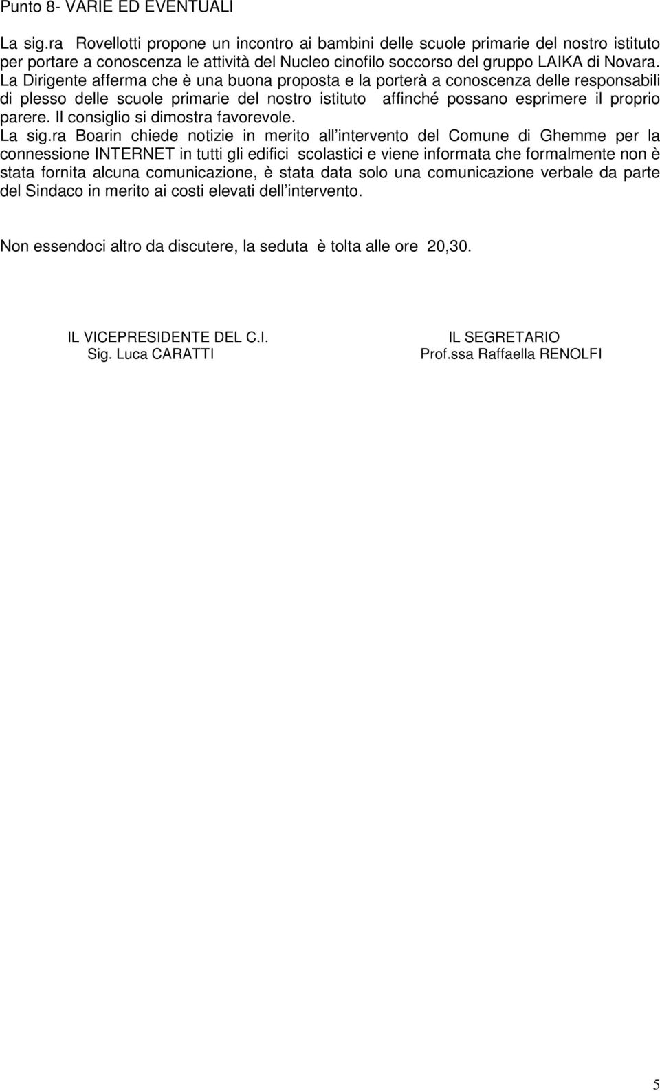 La Dirigente afferma che è una buona proposta e la porterà a conoscenza delle responsabili di plesso delle scuole primarie del nostro istituto affinché possano esprimere il proprio parere.