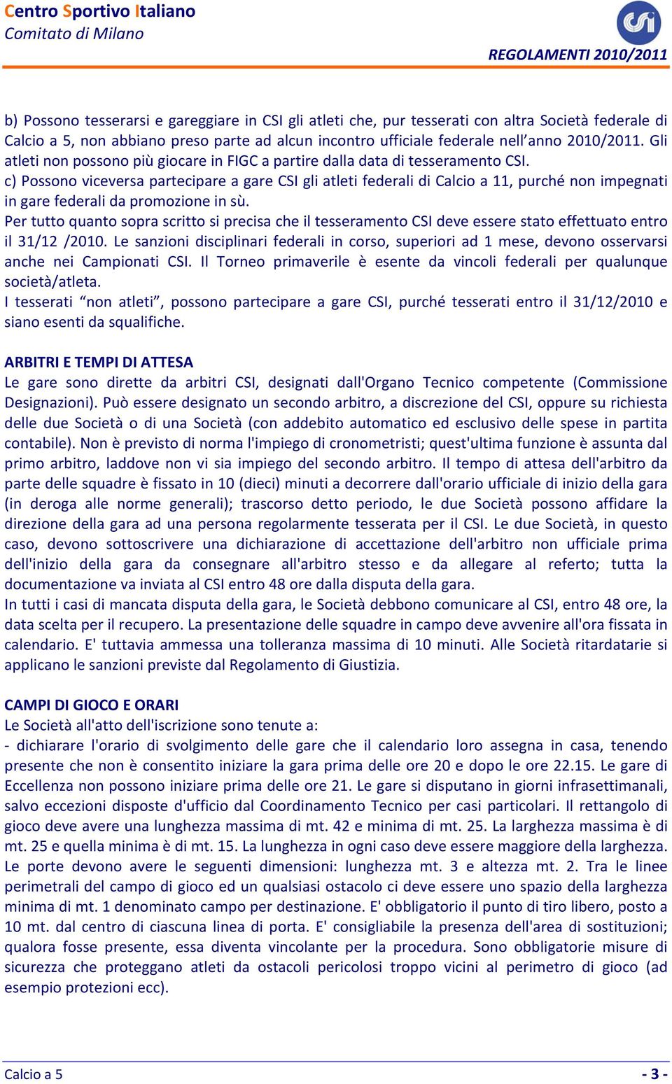 c) Possono viceversa partecipare a gare CSI gli atleti federali di Calcio a 11, purché non impegnati in gare federali da promozione in sù.