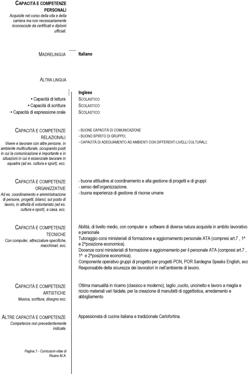 ambiente multiculturale, occupando posti in cui la comunicazione è importante e in situazioni in cui è essenziale lavorare in squadra (ad es. cultura e sport), ecc.