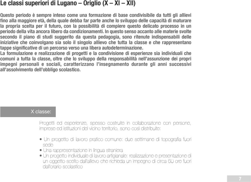 In questo senso accanto alle materie svolte secondo il piano di studi suggerito da questa pedagogia, sono ritenute indispensabili delle iniziative che coinvolgano sia solo il singolo allievo che