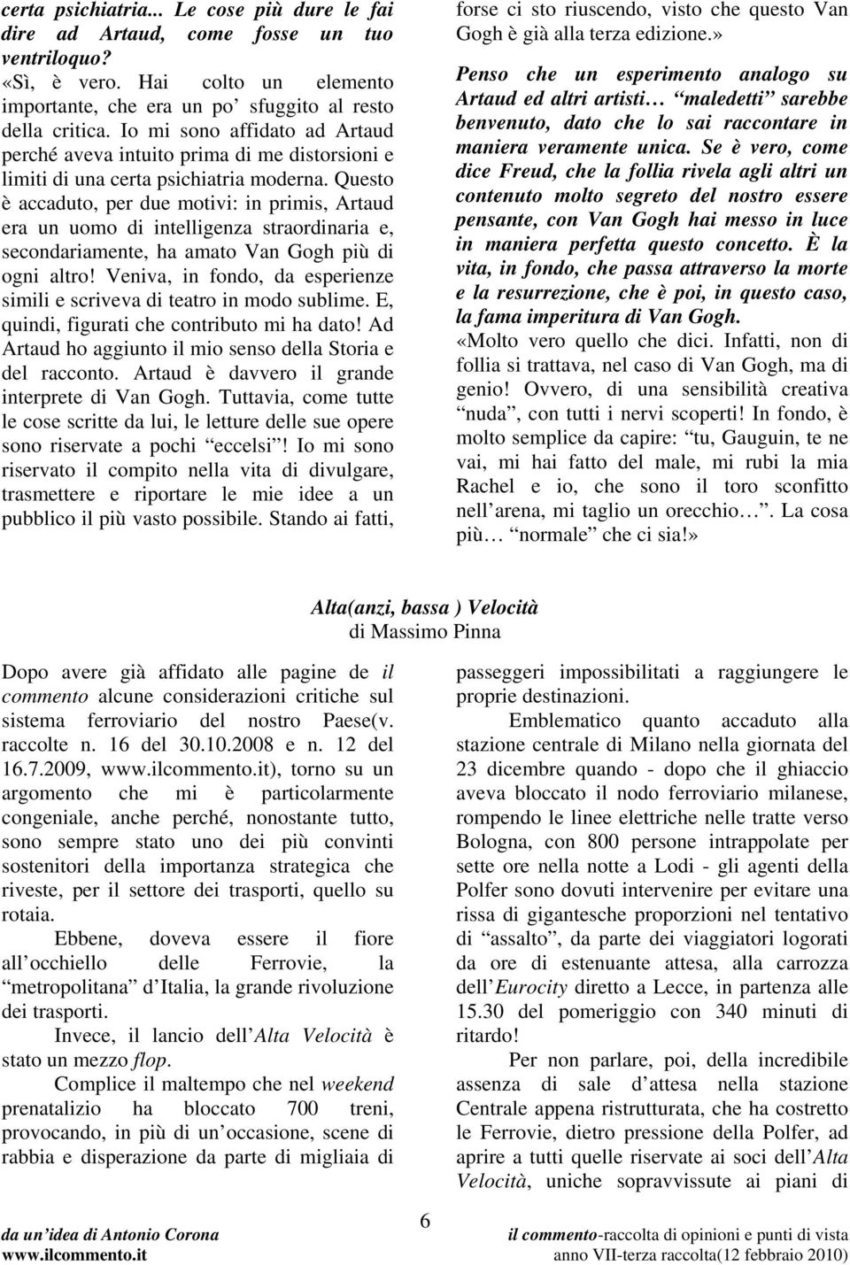 Questo è accaduto, per due motivi: in primis, Artaud era un uomo di intelligenza straordinaria e, secondariamente, ha amato Van Gogh più di ogni altro!