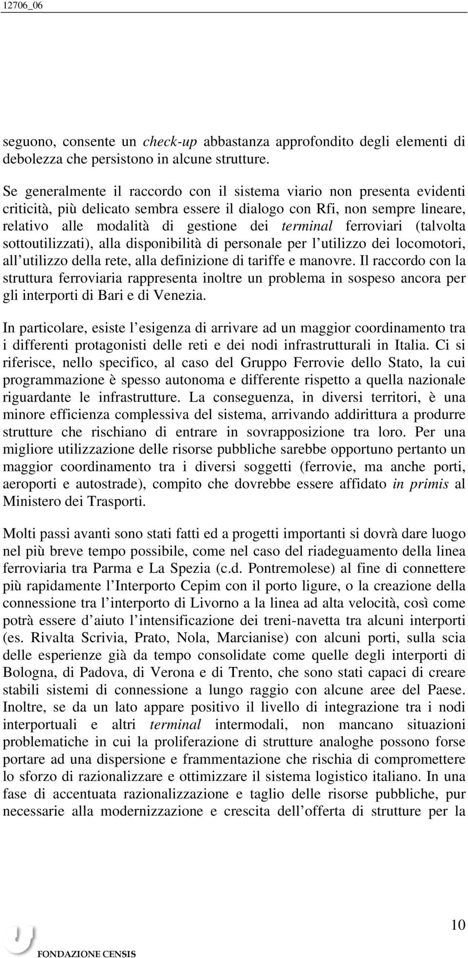 ferroviari (talvolta sottoutilizzati), alla disponibilità di personale per l utilizzo dei locomotori, all utilizzo della rete, alla definizione di tariffe e manovre.