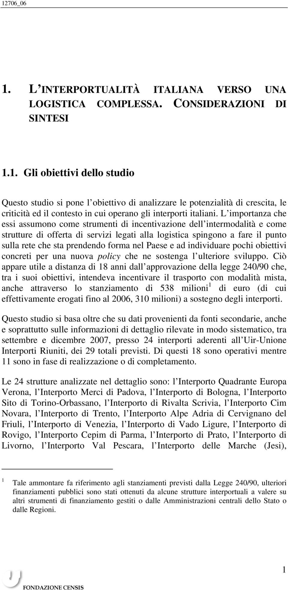 forma nel Paese e ad individuare pochi obiettivi concreti per una nuova policy che ne sostenga l ulteriore sviluppo.