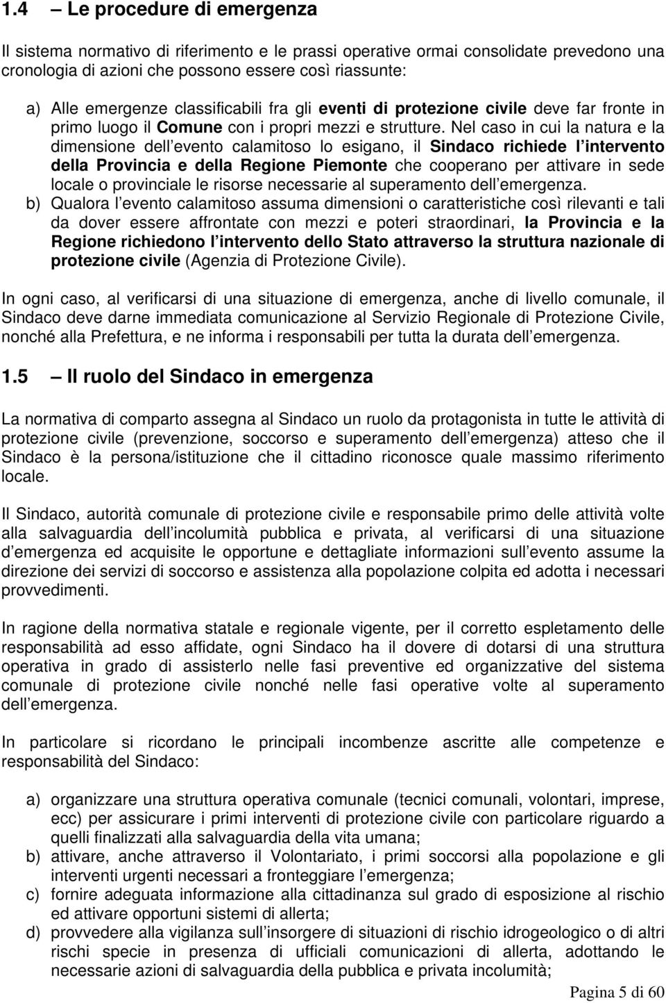 Nel caso in cui la natura e la dimensione dell evento calamitoso lo esigano, il Sindaco richiede l intervento della Provincia e della Regione Piemonte che cooperano per attivare in sede locale o