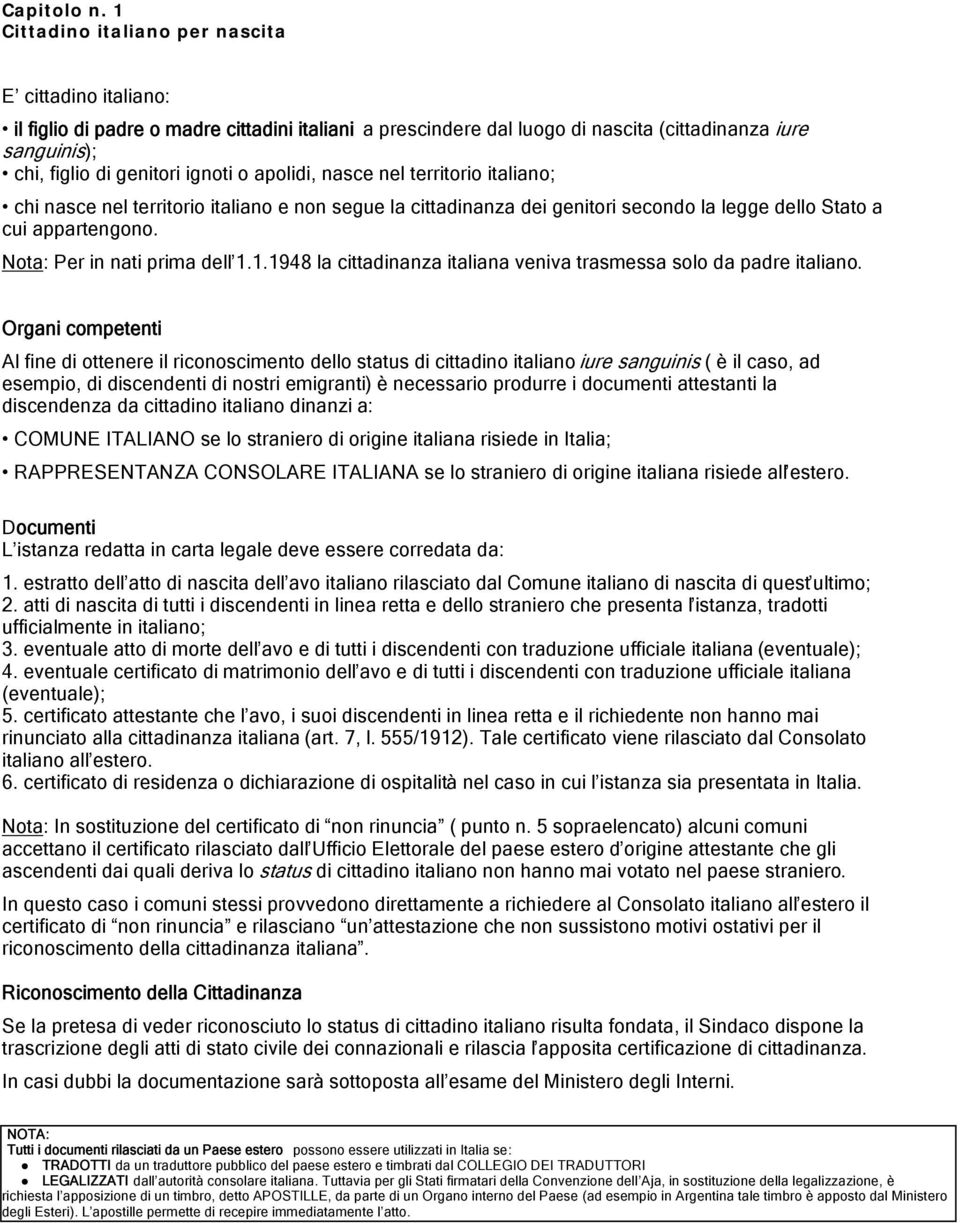 apolidi, nasce nel territorio italiano; chi nasce nel territorio italiano e non segue la cittadinanza dei genitori secondo la legge dello Stato a cui appartengono. Nota: Per in nati prima dell 1.