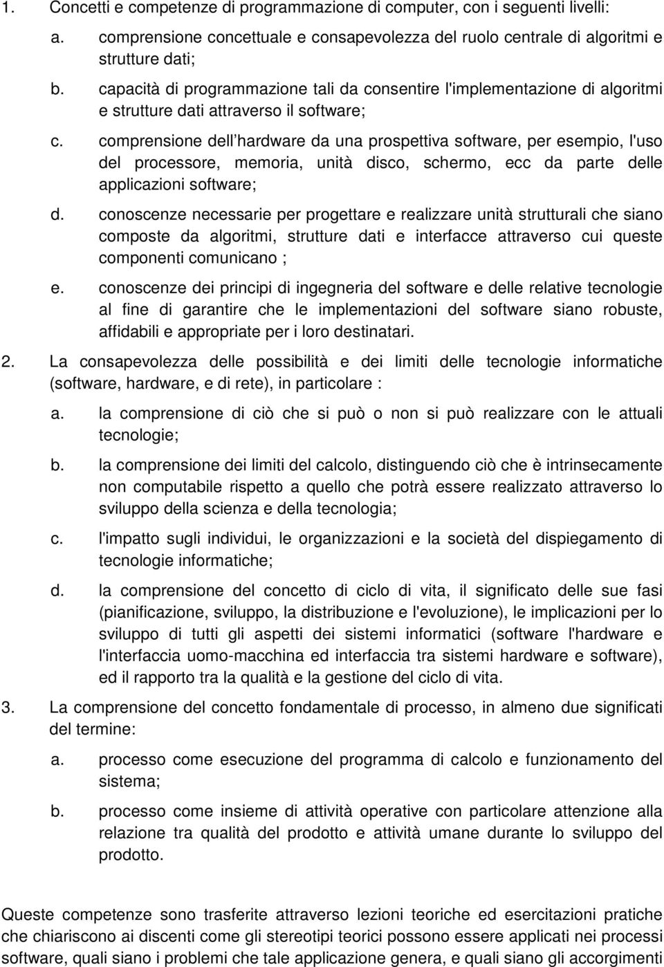 comprensione dell hardware da una prospettiva software, per esempio, l'uso del processore, memoria, unità disco, schermo, ecc da parte delle applicazioni software; d.