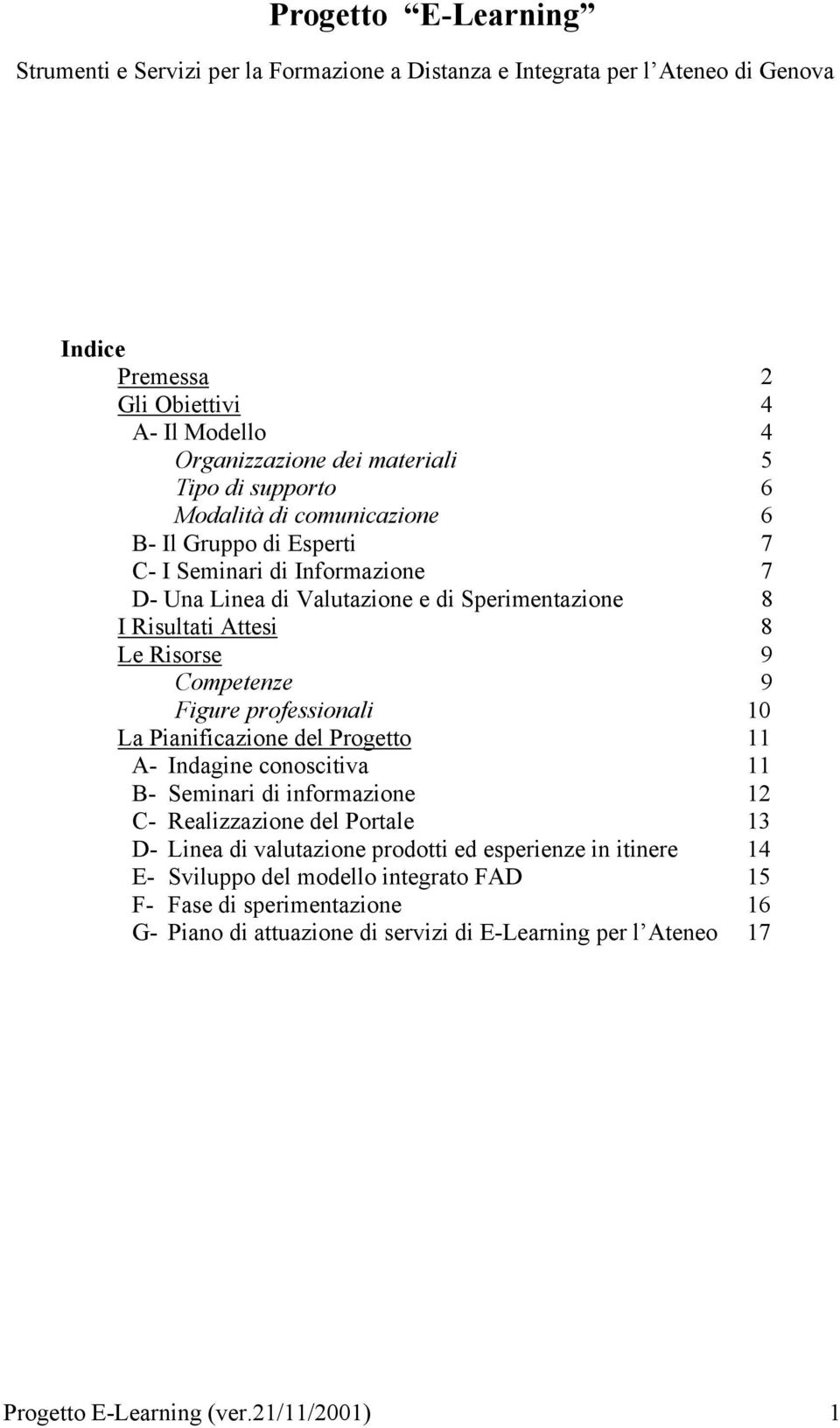 9 Figure professionali 10 La Pianificazione del Progetto 11 A- Indagine conoscitiva 11 B- Seminari di informazione 12 C- Realizzazione del Portale 13 D- Linea di valutazione prodotti ed