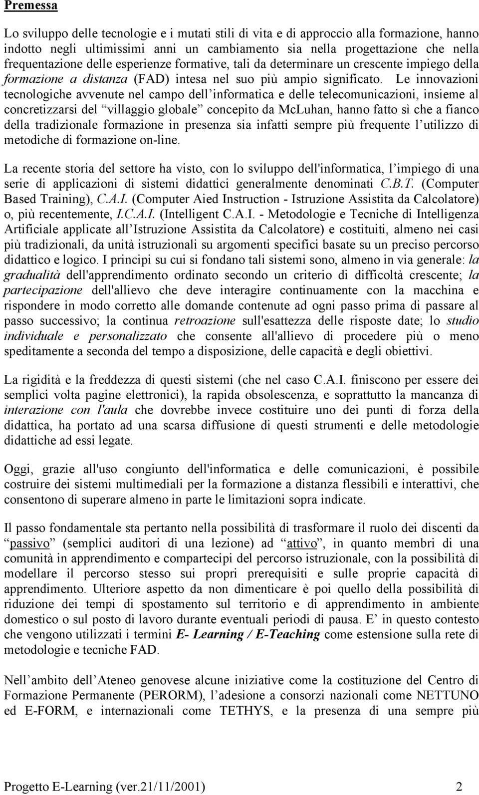 Le innovazioni tecnologiche avvenute nel campo dell informatica e delle telecomunicazioni, insieme al concretizzarsi del villaggio globale concepito da McLuhan, hanno fatto sì che a fianco della