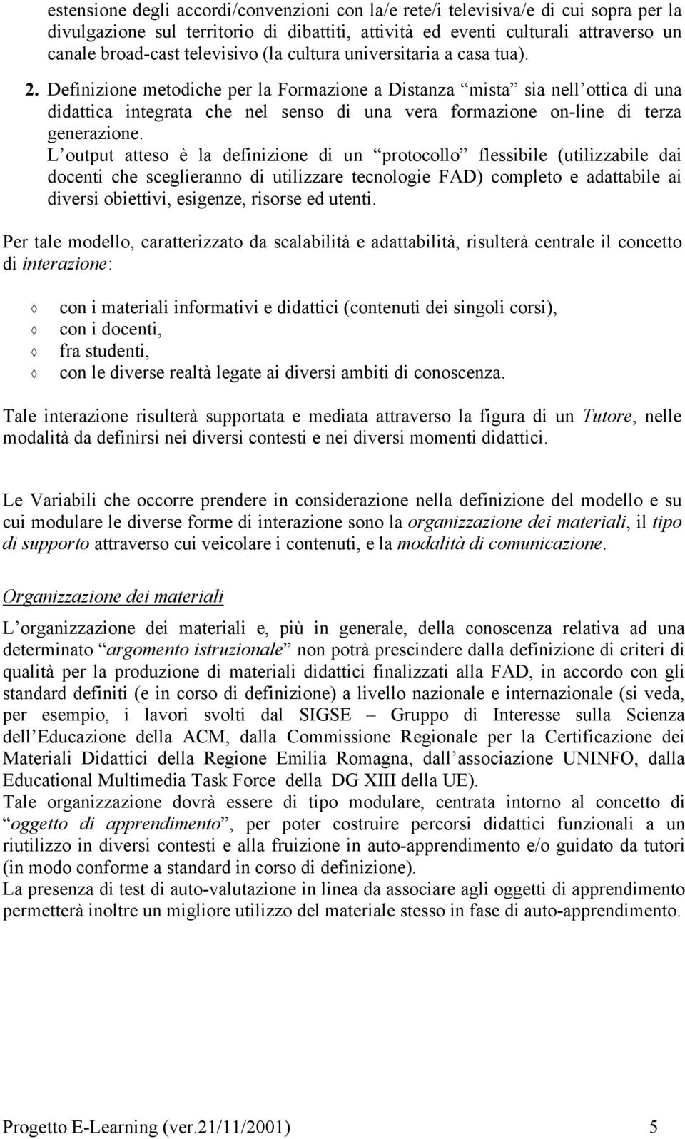 Definizione metodiche per la Formazione a Distanza mista sia nell ottica di una didattica integrata che nel senso di una vera formazione on-line di terza generazione.