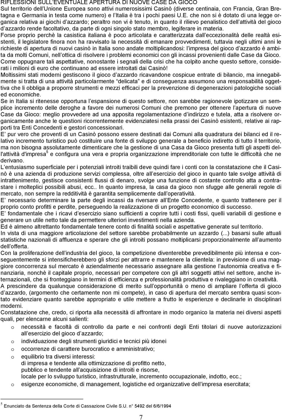 che non si è dotato di una legge organica relativa ai giochi d azzardo; peraltro non vi è tenuto, in quanto il rilievo penalistico dell attività del gioco d azzardo rende facoltativo, da parte di