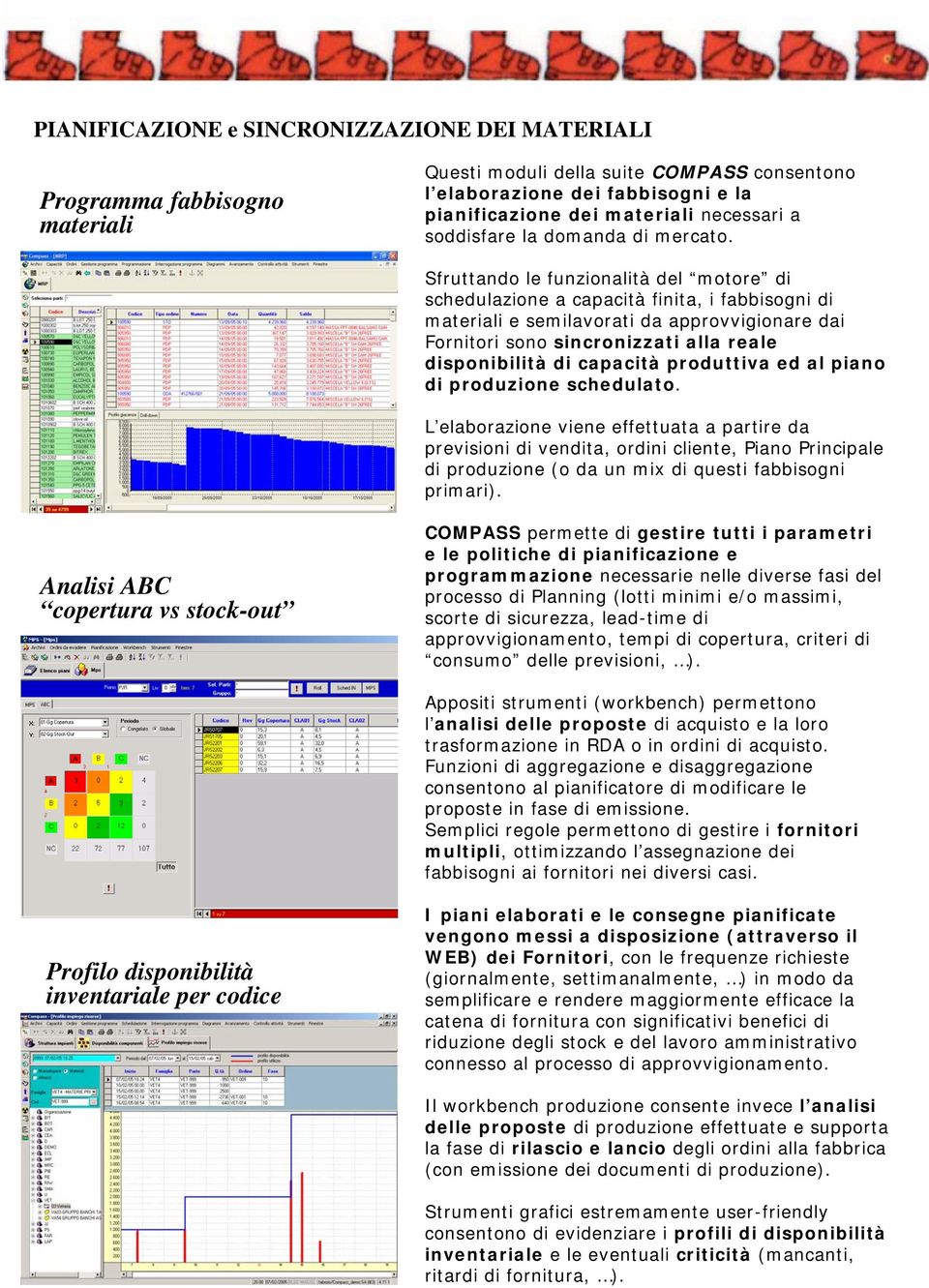 Sfruttando le funzionalità del motore di schedulazione a capacità finita, i fabbisogni di materiali e semilavorati da approvvigionare dai Fornitori sono sincronizzati alla reale disponibilità di