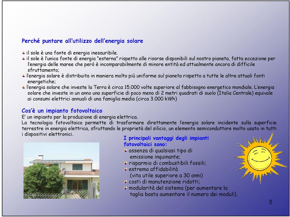 ancora di difficile sfruttamento; l energia solare è distribuita in maniera molto più uniforme sul pianeta rispetto a tutte le altre attuali fonti energetiche; l energia solare che investe la Terra è