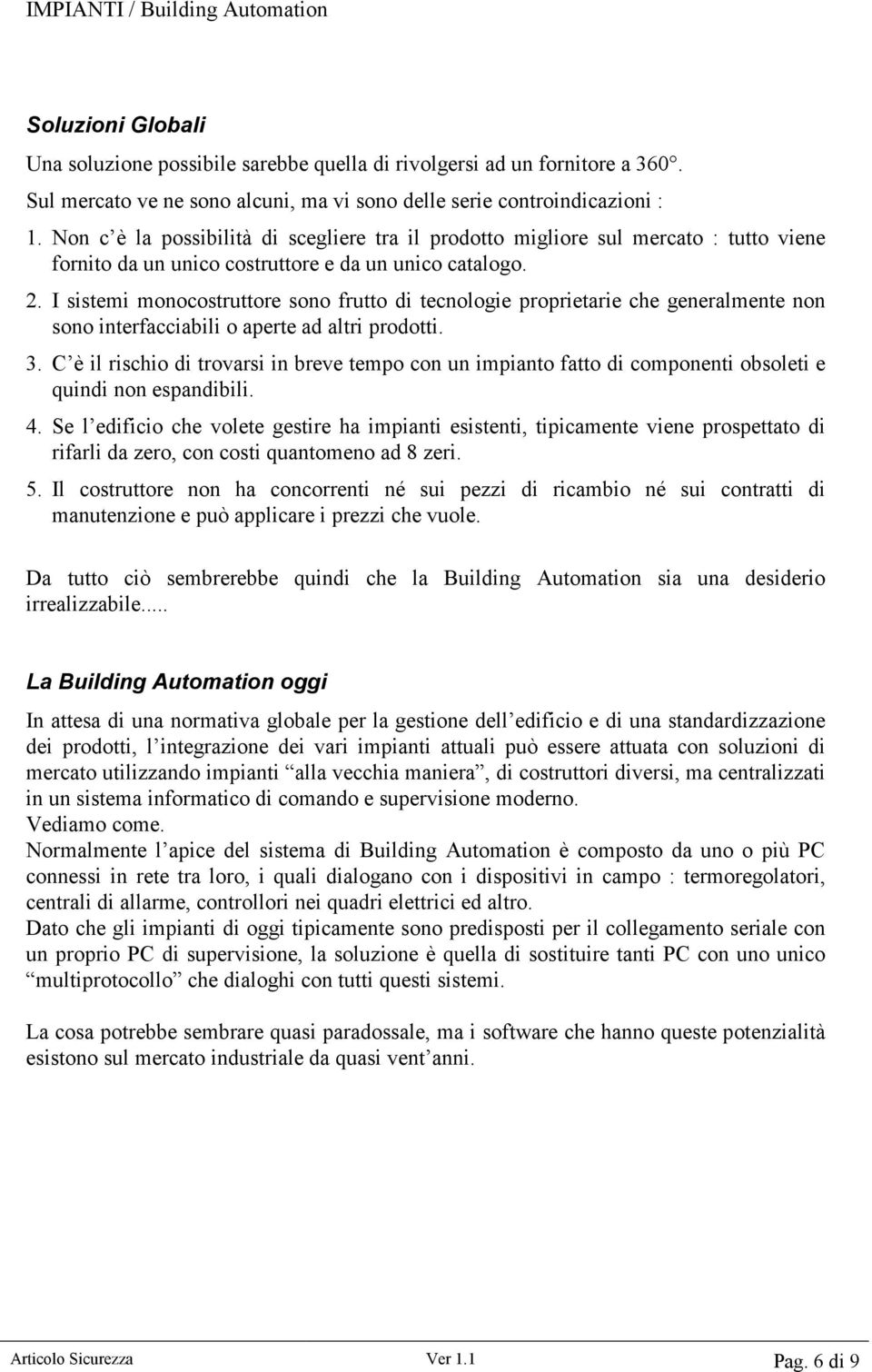 I sistemi monocostruttore sono frutto di tecnologie proprietarie che generalmente non sono interfacciabili o aperte ad altri prodotti. 3.