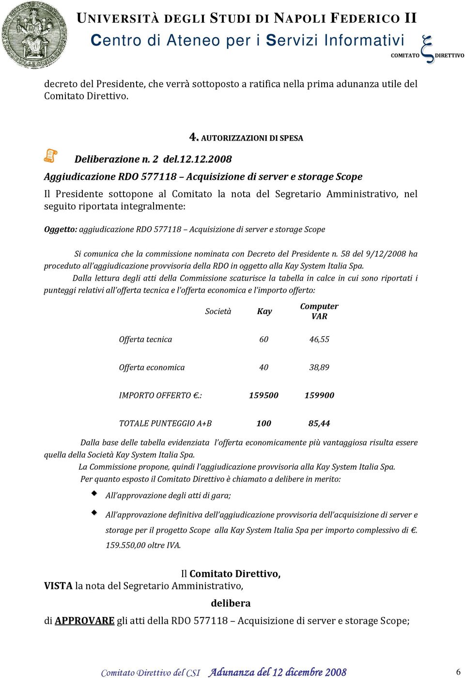 aggiudicazione RDO 577118 Acquisizione di server e storage Scope Si comunica che la commissione nominata con Decreto del Presidente n.