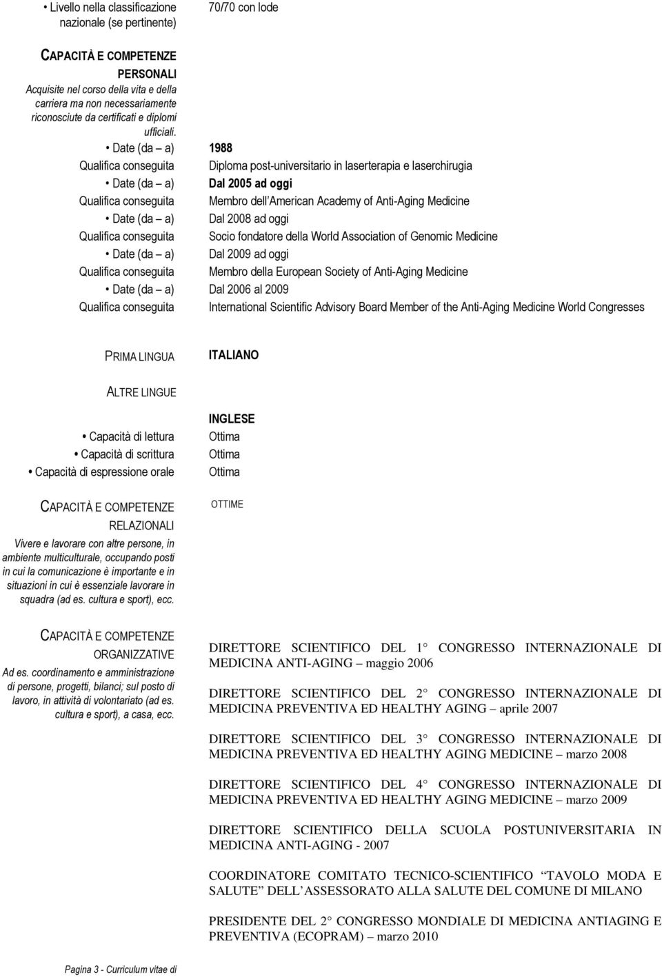 Date (da a) 1988 Qualifica conseguita Diploma post-universitario in laserterapia e laserchirugia Date (da a) Dal 2005 ad oggi Qualifica conseguita Membro dell American Academy of Anti-Aging Medicine