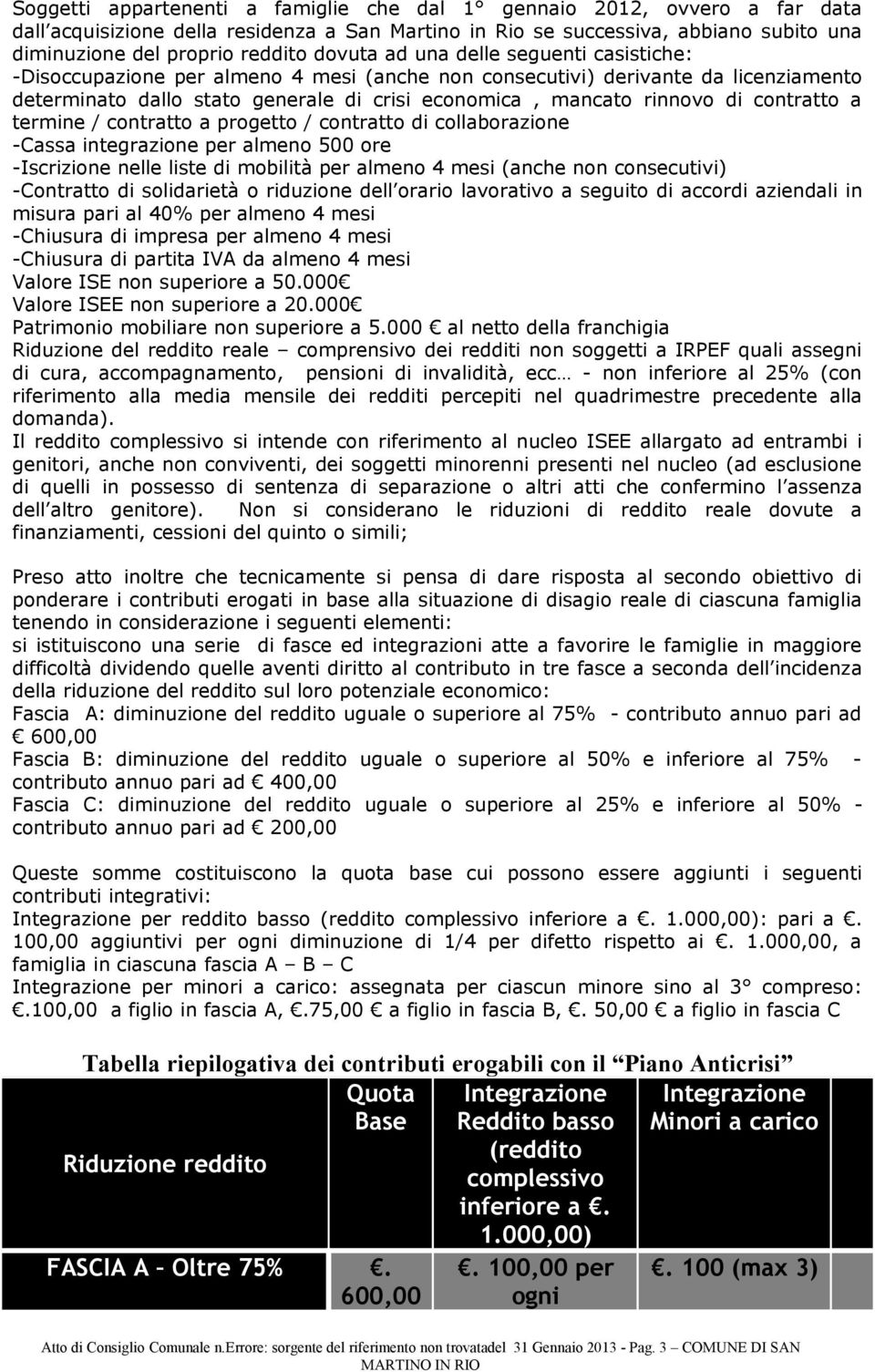 contratto a termine / contratto a progetto / contratto di collaborazione -Cassa integrazione per almeno 500 ore -Iscrizione nelle liste di mobilità per almeno 4 mesi (anche non consecutivi)