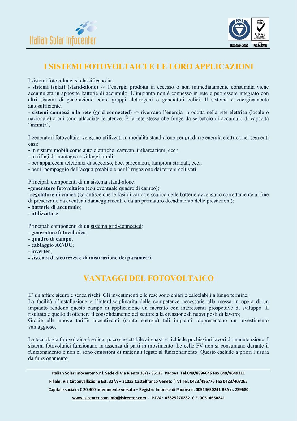 Il sistema è energicamente autosufficiente. - sistemi connessi alla rete (grid-connected) -> riversano l energia prodotta nella rete elettrica (locale o nazionale) a cui sono allacciate le utenze.