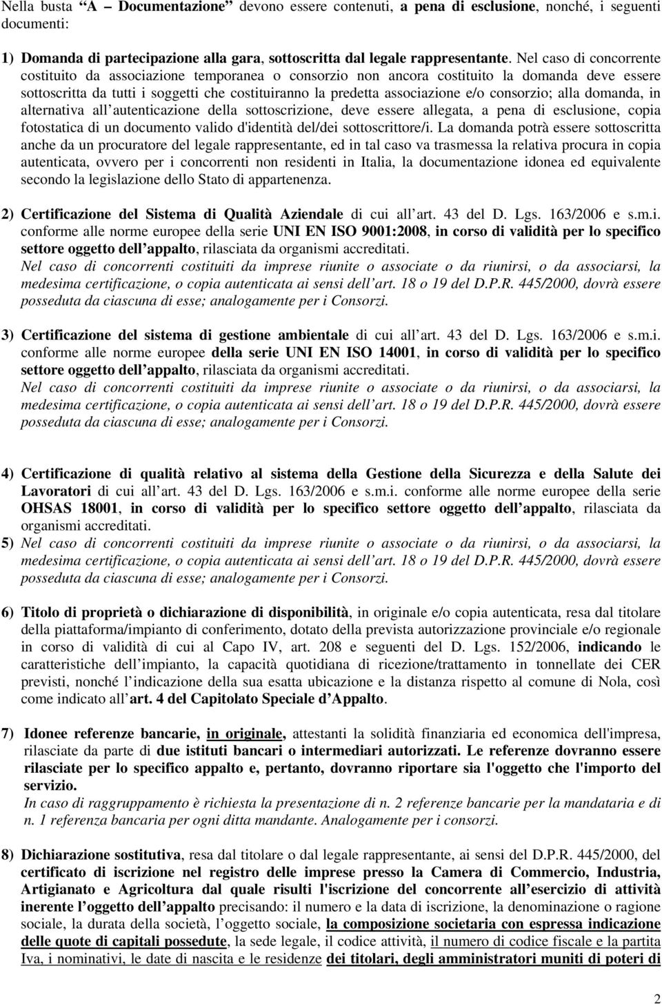 consorzio; alla domanda, in alternativa all autenticazione della sottoscrizione, deve essere allegata, a pena di esclusione, copia fotostatica di un documento valido d'identità del/dei