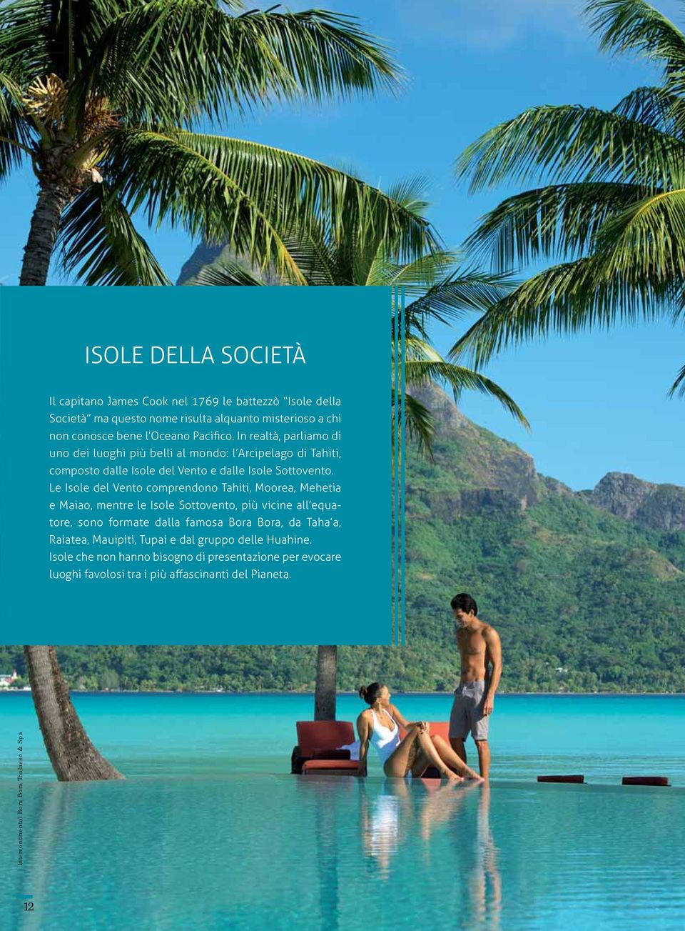 Le Isole del Vento comprendono Tahiti, Moorea, Mehetia e Maiao, mentre le Isole Sottovento, più vicine all equatore, sono formate dalla famosa Bora Bora, da Taha a,