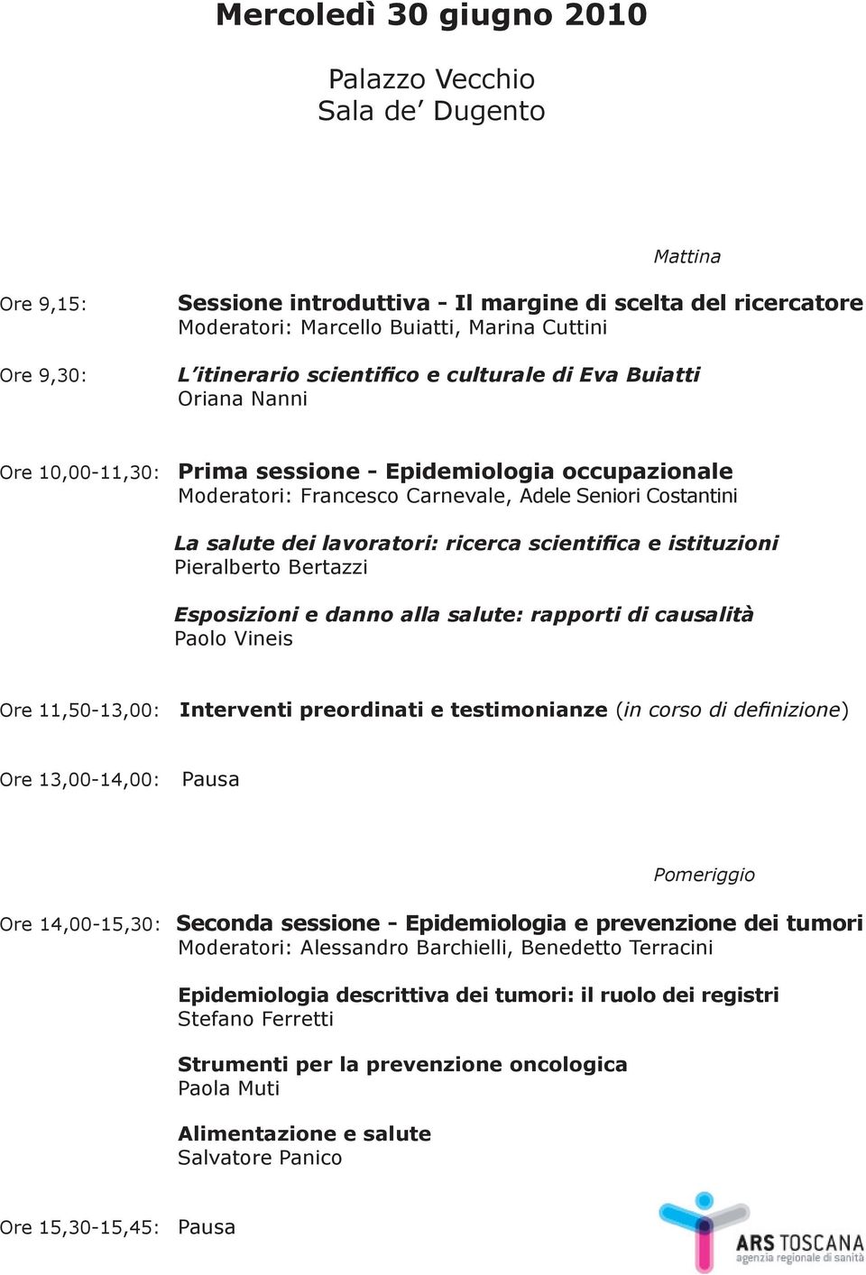 lavoratori: ricerca scientifica e istituzioni Pieralberto Bertazzi Esposizioni e danno alla salute: rapporti di causalità Paolo Vineis Ore 11,50-13,00: Interventi preordinati e testimonianze (in