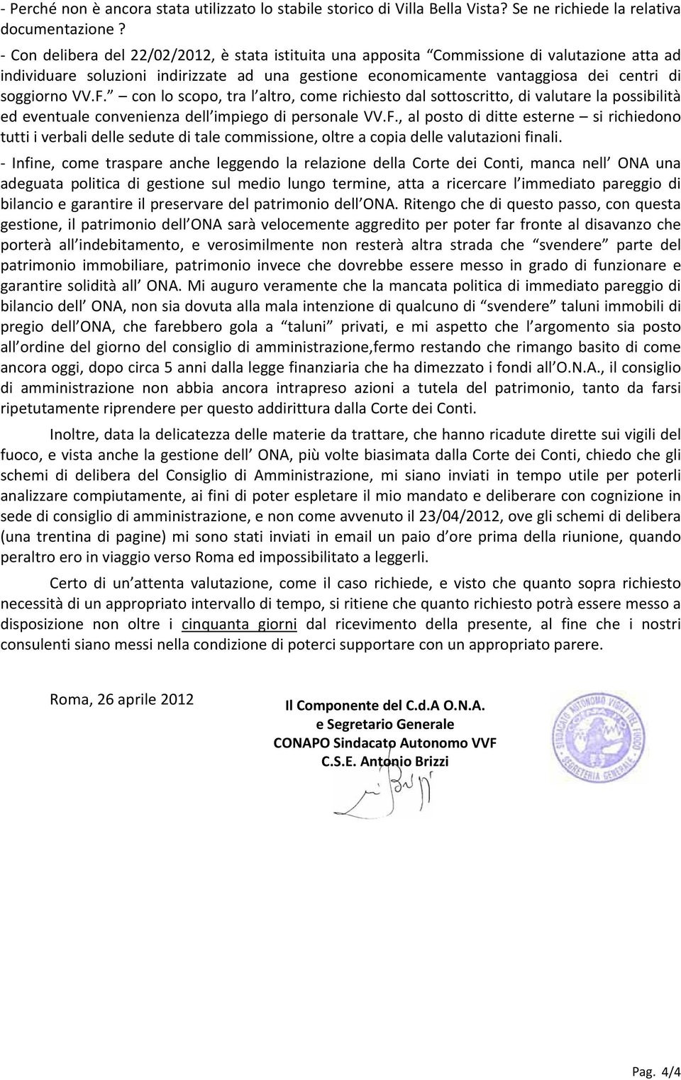 F. con lo scopo, tra l altro, come richiesto dal sottoscritto, di valutare la possibilità ed eventuale convenienza dell impiego di personale VV.F., al posto di ditte esterne si richiedono tutti i verbali delle sedute di tale commissione, oltre a copia delle valutazioni finali.