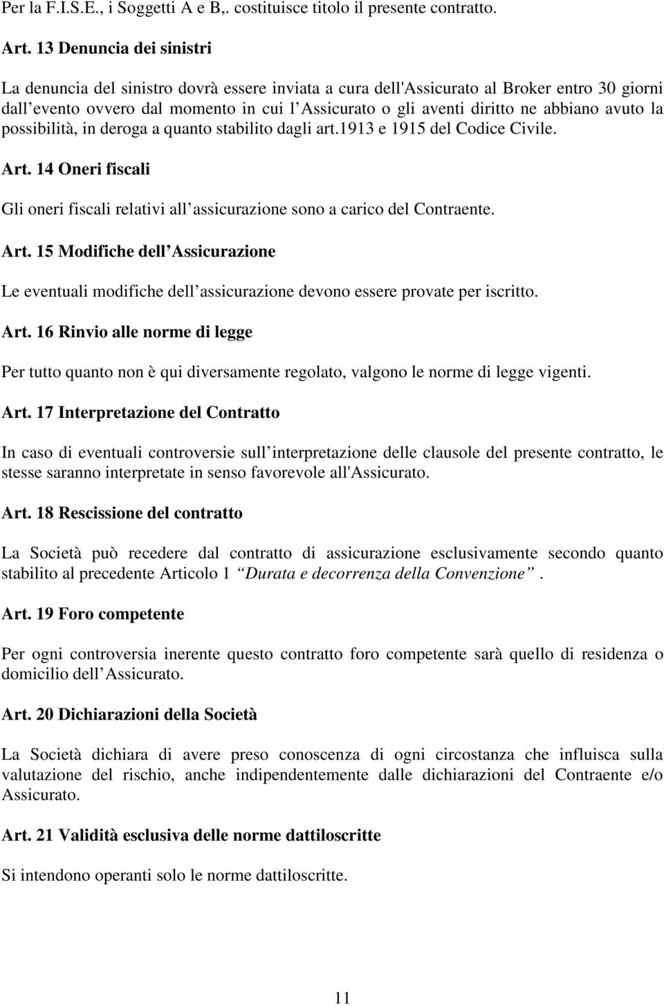 abbiano avuto la possibilità, in deroga a quanto stabilito dagli art.1913 e 1915 del Codice Civile. Art. 14 Oneri fiscali Gli oneri fiscali relativi all assicurazione sono a carico del Contraente.