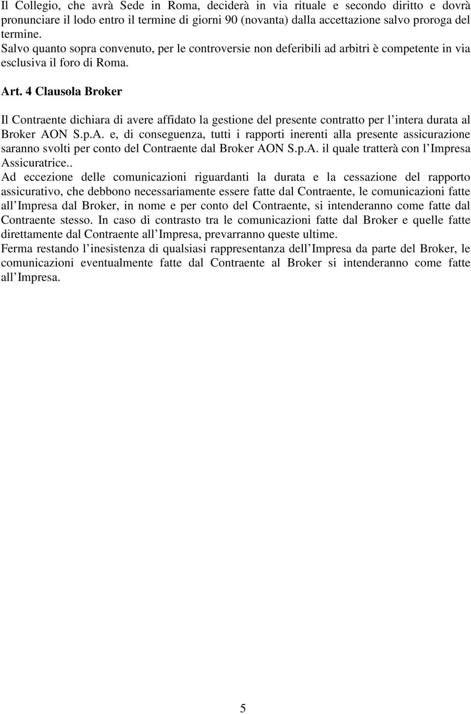 4 Clausola Broker Il Contraente dichiara di avere affidato la gestione del presente contratto per l intera durata al Broker AO