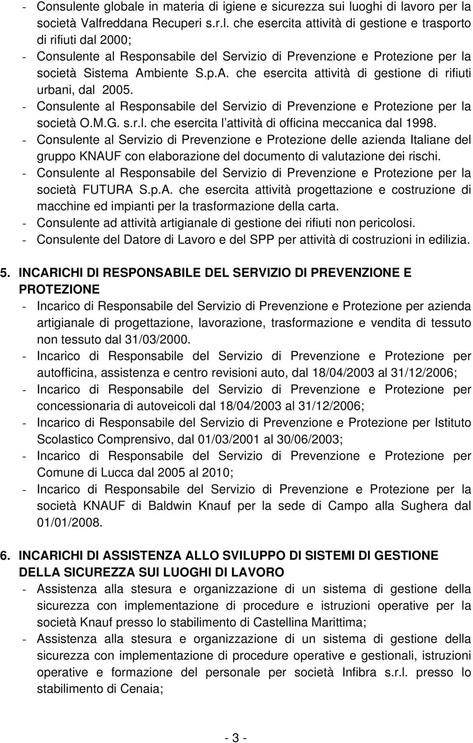 - Consulente al Servizio di Prevenzione e Protezione delle azienda Italiane del gruppo KNAUF con elaborazione del documento di valutazione dei rischi.