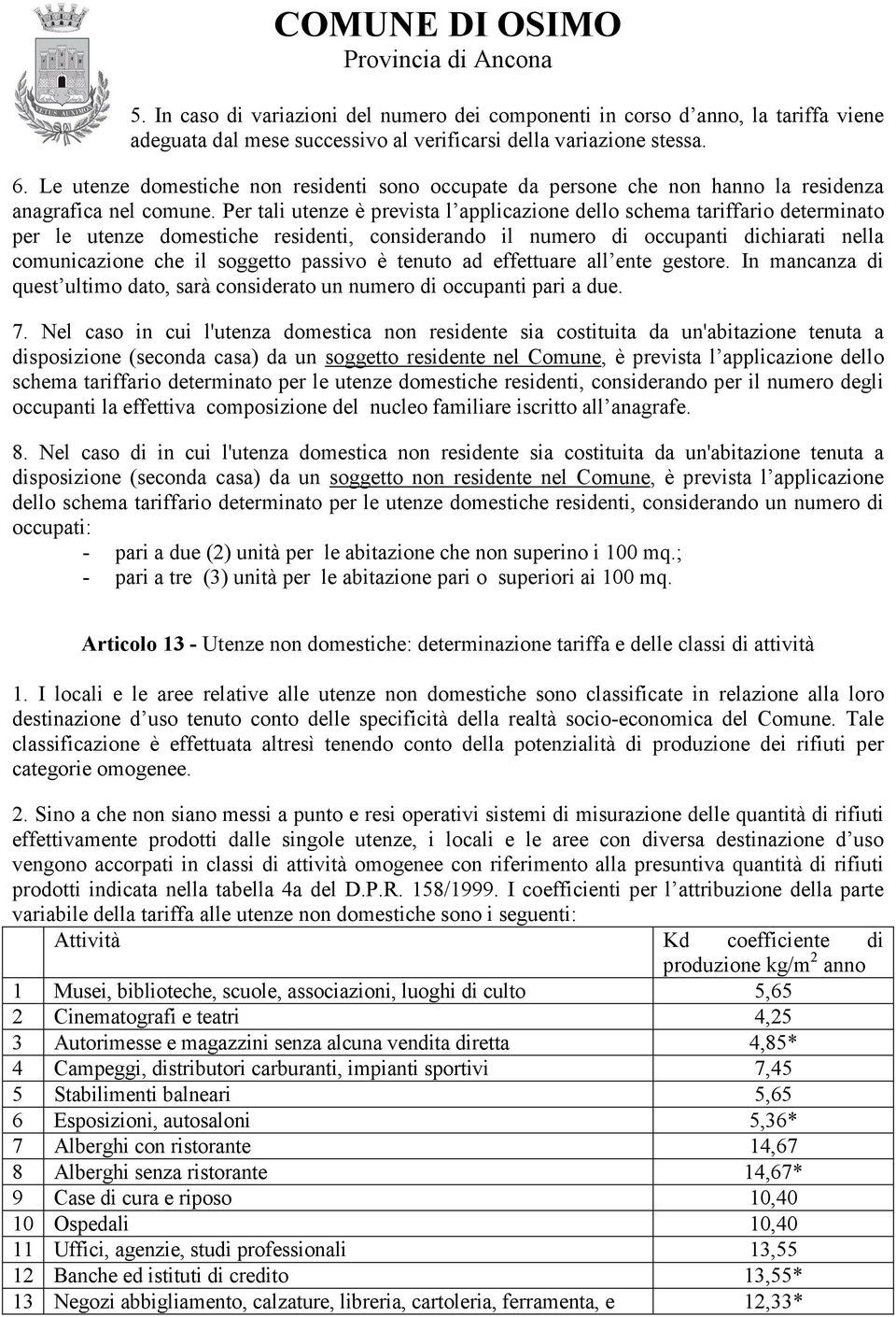 Per tali utenze è prevista l applicazione dello schema tariffario determinato per le utenze domestiche residenti, considerando il numero di occupanti dichiarati nella comunicazione che il soggetto